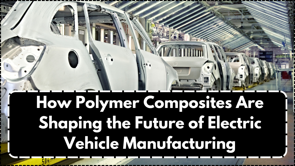 How Polymer Composites Are Shaping the Future of Electric Vehicle Manufacturing