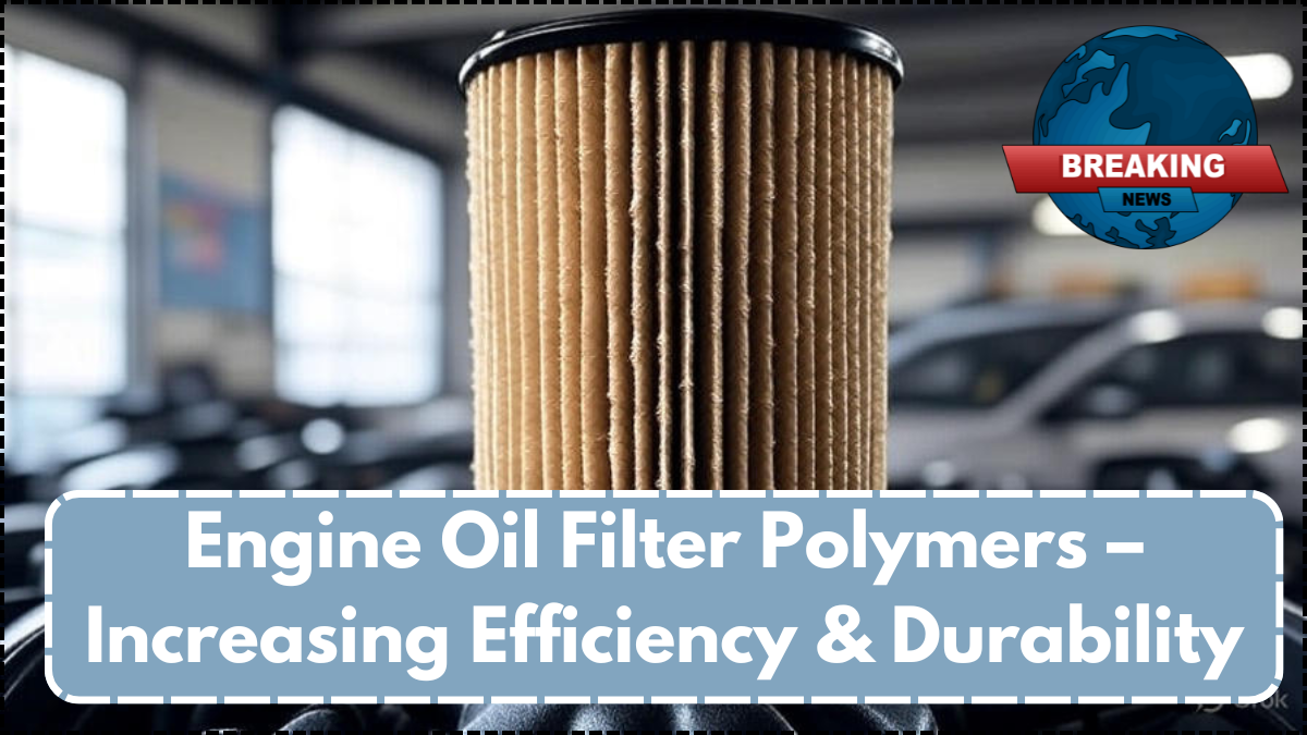 Engine Oil Filter Polymers – Increasing Efficiency & Durability