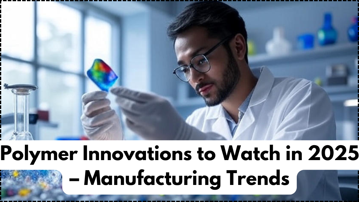 Polymer Innovations to Watch in 2025 – Manufacturing Trends