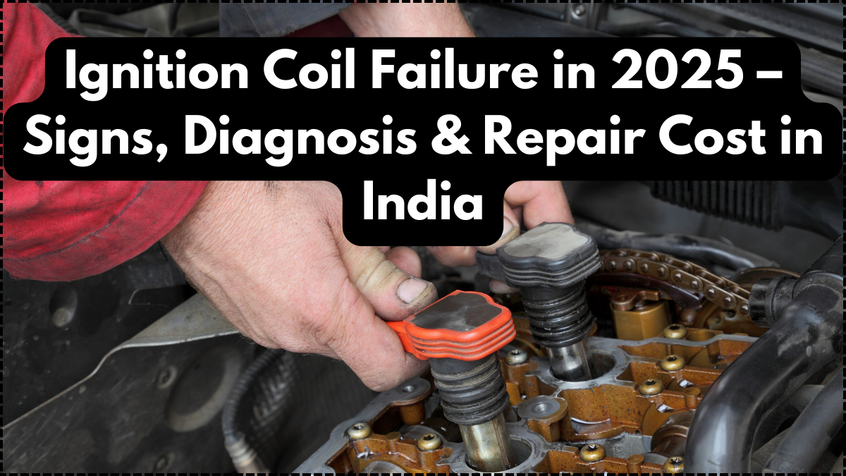 Ignition Coil Failure in 2025 – Signs, Diagnosis & Repair Cost in India