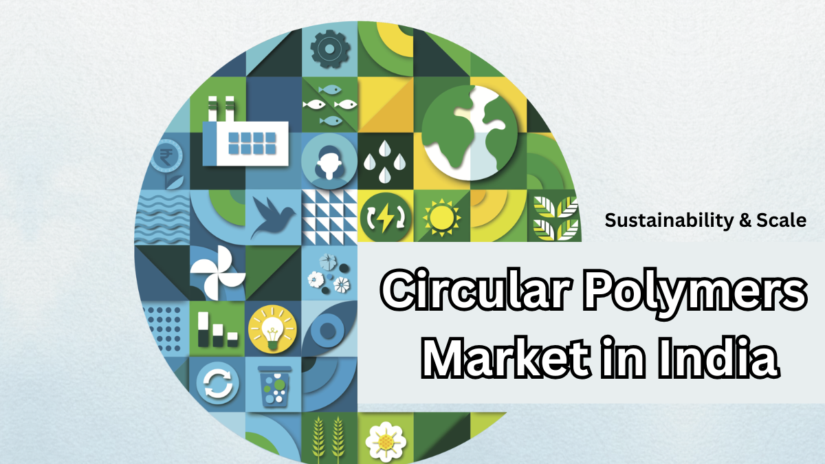 Circular Polymers Market in India 2025 – Sustainability & Scale