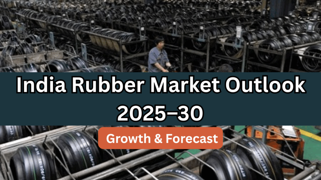 India Rubber Market Outlook 2025–30: Growth & Forecast
