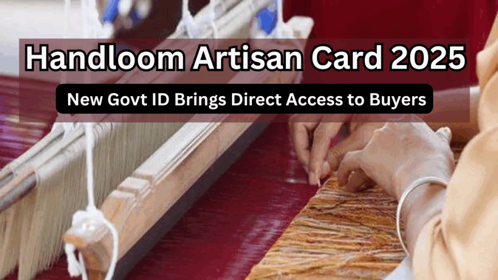 Handloom Artisan Card 2025 – New Govt ID Brings Direct Access to Buyers