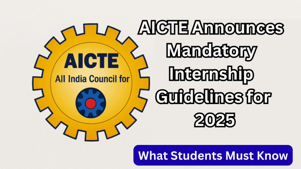 AICTE Announces Mandatory Internship Guidelines for 2025 – What Students Must Know