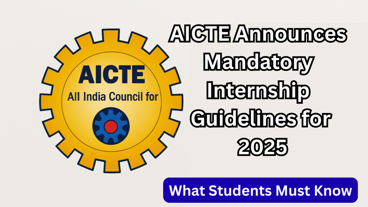 AICTE Announces Mandatory Internship Guidelines for 2025 – What Students Must Know